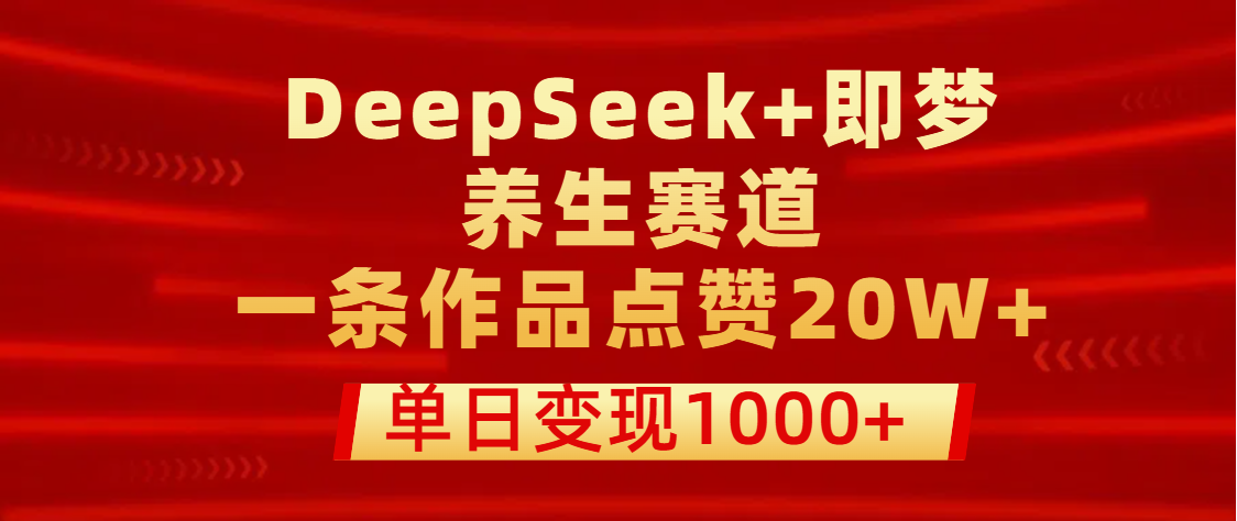 用DeepSeek+即梦做养生赛道，一条作品点赞20W+，单日变现1000+插图