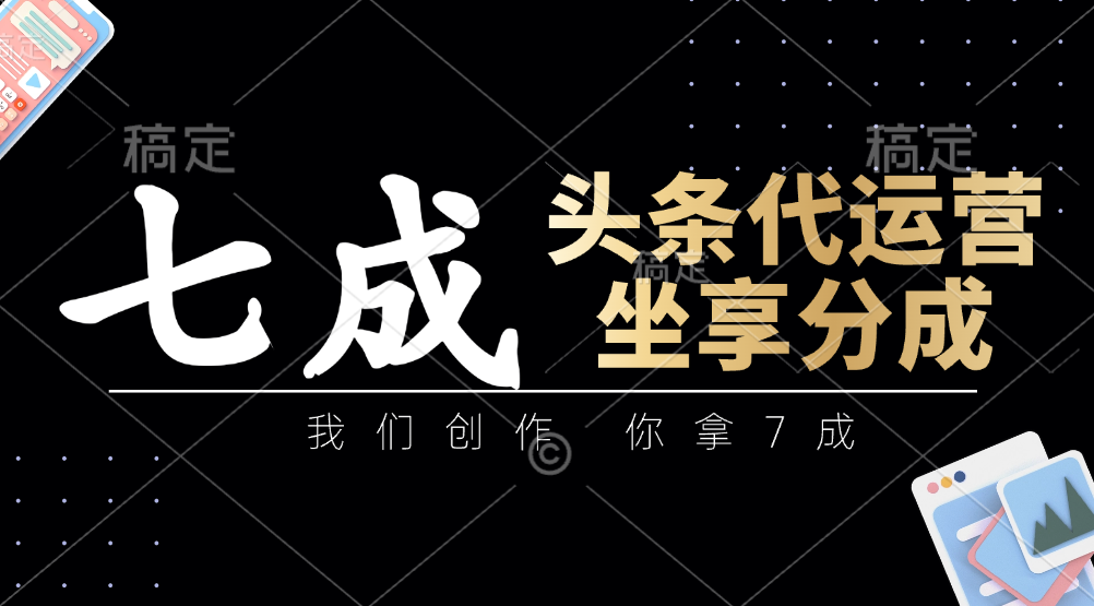 头条代运营——我们创作，你拿7成，简单操作，坐享分成插图