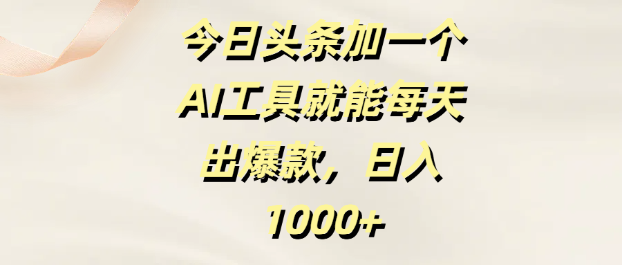 今日头条加一个AI工具就能每天出爆款，日入1000+插图