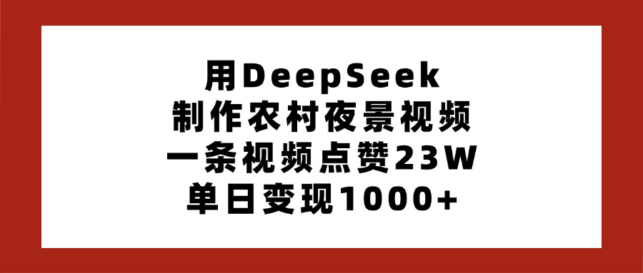 用DeepSeek制作农村夜景视频，一条视频点赞23W，单日变现1000+插图