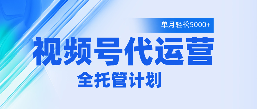 视频号代运营2.0，全程托管招募，单月轻松变现5000+插图