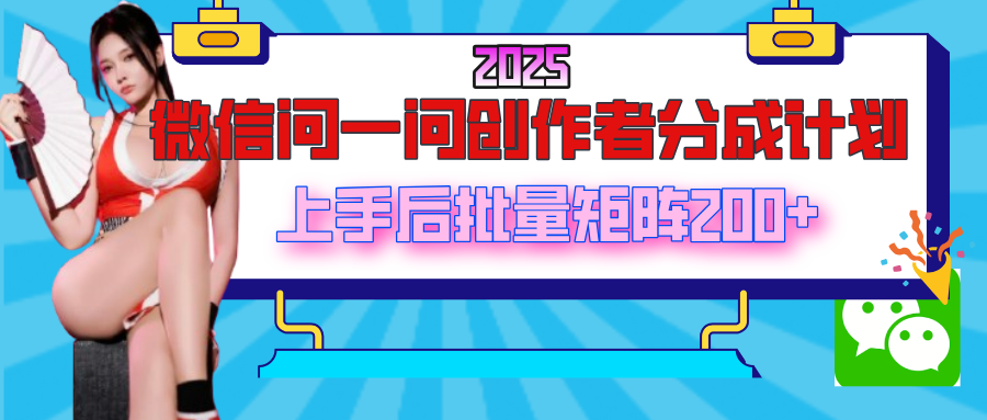 2025最新微信问一问创作者分成计划，上手后批量矩阵日入200+插图