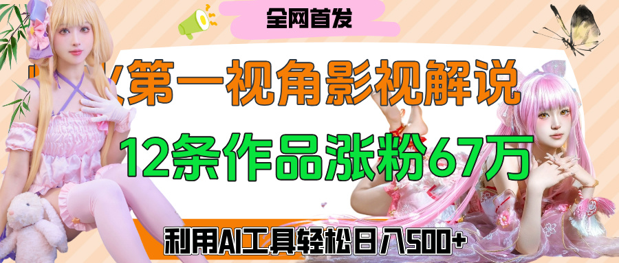 爆火第一人称视角影视解说，12条作品涨粉67万，巧用AI工具，轻松日入500+插图