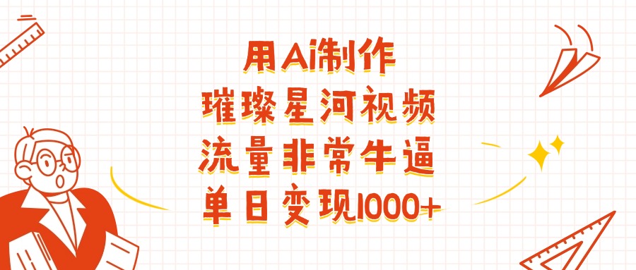 用Ai制作璀璨星河视频，流量非常牛逼，单日变现1000+插图