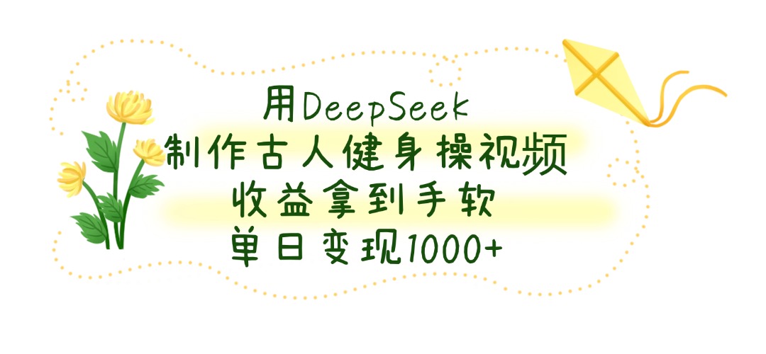 用DeepSeek制作古人健身操视频，收益拿到手软，单日变现1000+插图