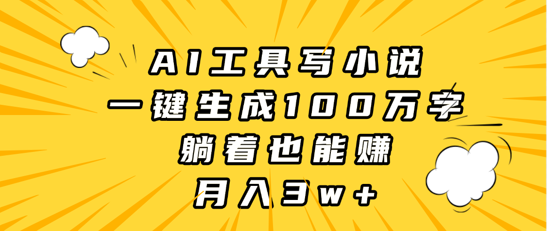 AI工具写小说，一键生成100万字，躺着也能赚，月入3w+插图
