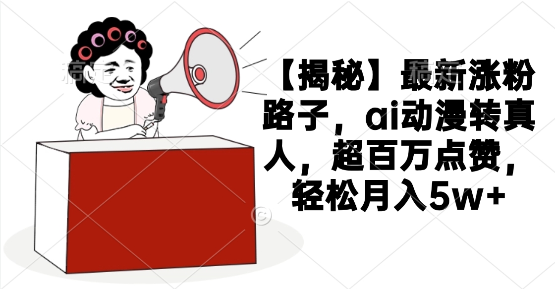 【揭秘】最新涨粉路子，ai动漫转真人，超百万点赞，轻松月入5w+插图
