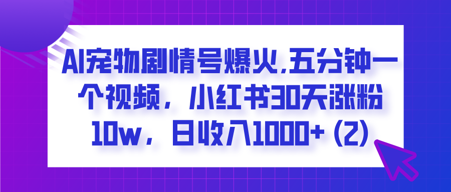  AI宠物剧情号爆火,五分钟一个视频，小红书30天涨粉10w，日收入1000+插图