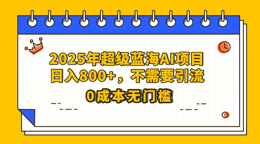 25年超级蓝海AI项目日入800+，不需要引流零成本插图