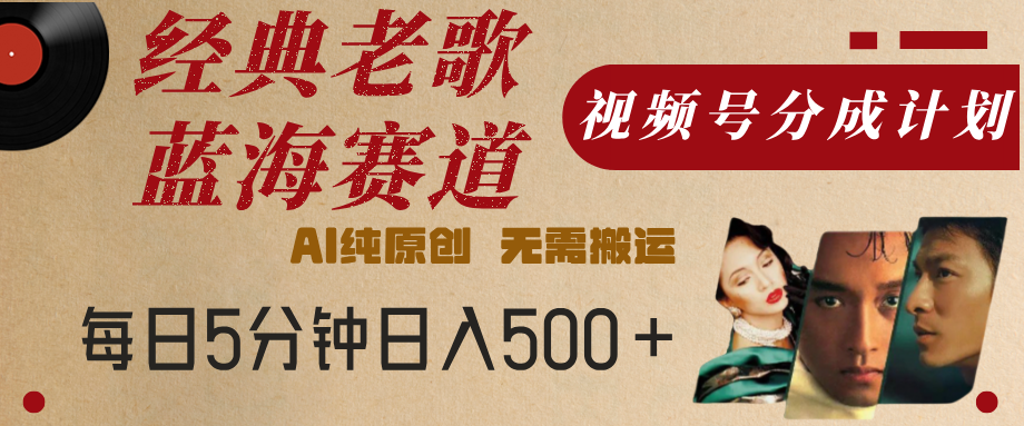 最新经典老歌赛道，视频号分成计划，收益拿到手软，AI纯原创，无需搬运，每天5分钟，单号日入500+插图