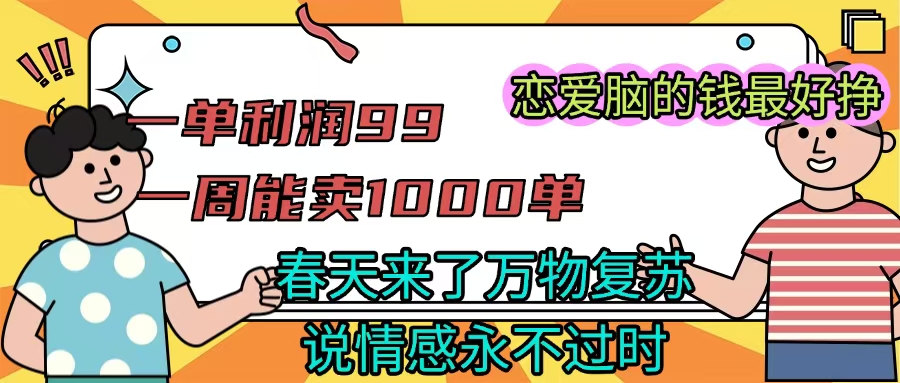 《一单利润99 一周能出1000单，春天来了，万物复苏，恋爱脑的钱最好赚》插图