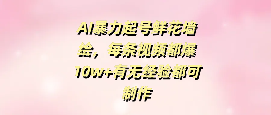 AI暴力起号鲜花墙绘，每条视频都爆10w+有无经验都可制作插图