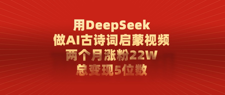 用DeepSeek制作AI古诗词启蒙视频，两个月涨粉22W，总变现5位数插图