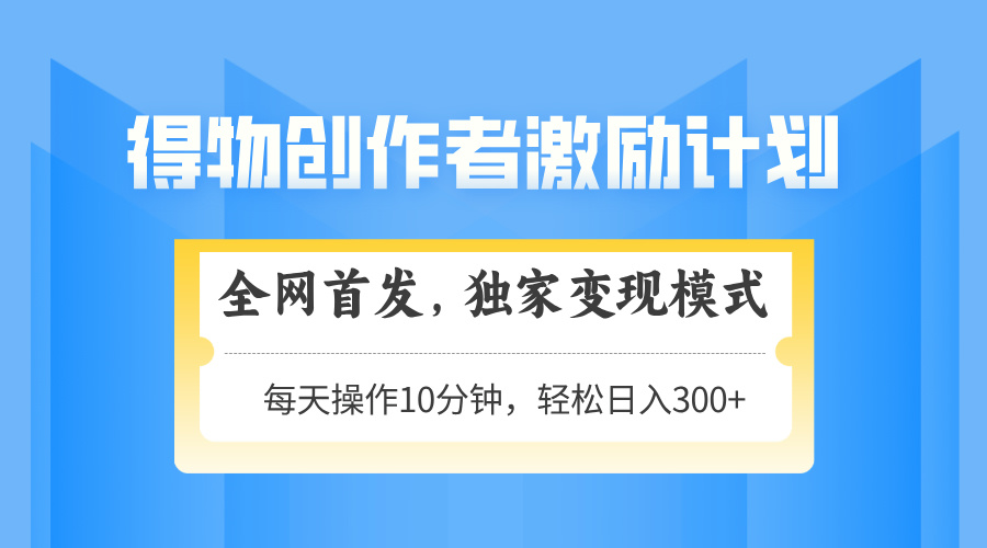 得物创作者激励，独家变现模式，轻松上手，日入3张+ 可矩阵、可放大插图