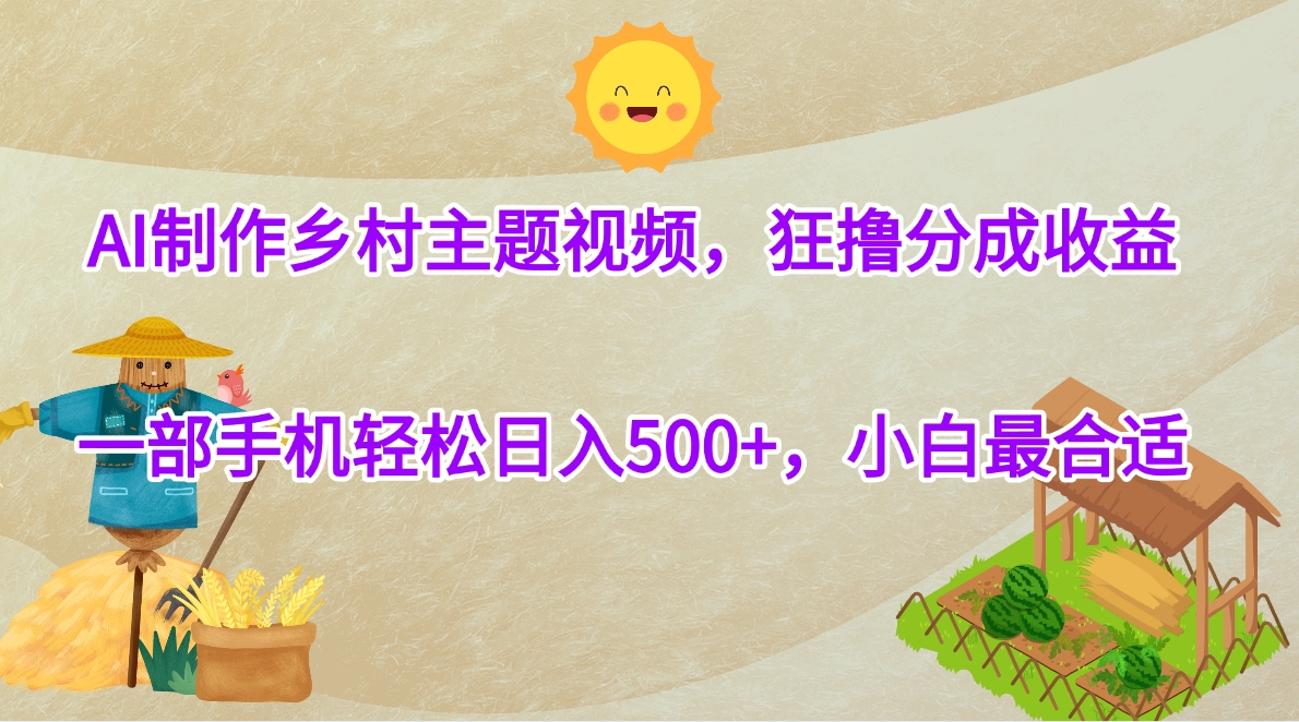 AI制作乡村主题视频，狂*分成收益，一部手机轻松日入500+，小白最合适插图