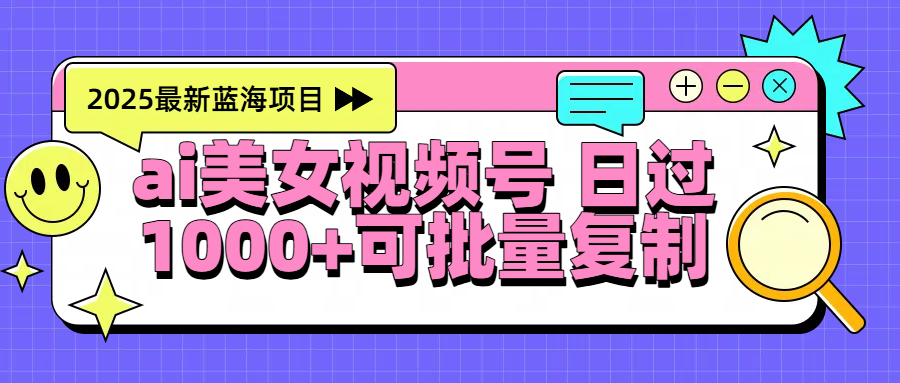 2025年最新蓝海项目 ai美女视频号 日入1000＋ 可批量复制插图