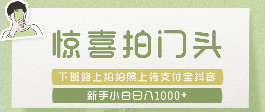 惊喜拍 门头 ， 下班路上拍拍照片， 上 传 到 支付宝和抖音新手日入 1000+插图