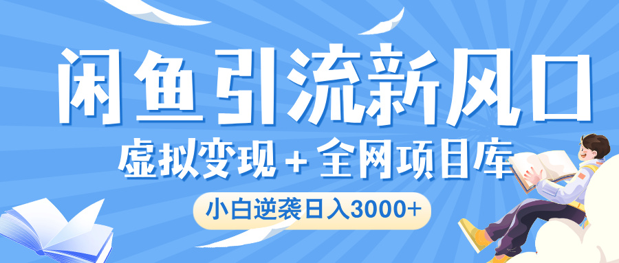 闲鱼引流新风口，虚拟变现＋全网项目库，小白逆袭日入 3000+插图