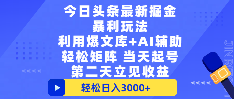 今日头条最新掘金暴利玩法，利用爆文+AI辅助，轻松矩阵、当天起号，简单粗暴第二天立见收益，轻松日入3000+，大平台永久可操作插图