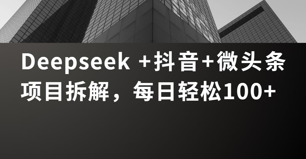 Deepseek +抖音 微头条项目拆解，每日轻松100+插图