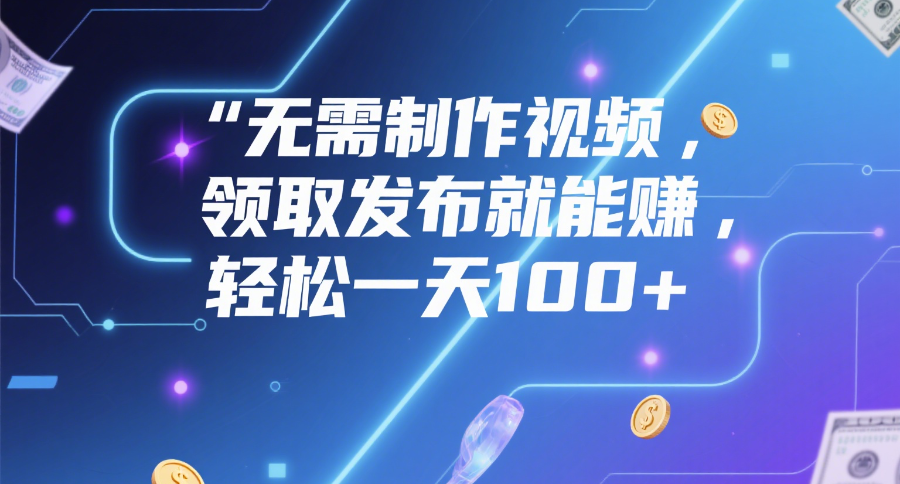 无需制作视频，领取发布就能赚，轻松一天100+插图