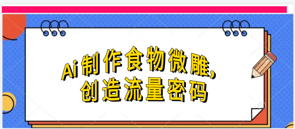 Ai制作食物微雕，创造流量密码，实现日入几张插图