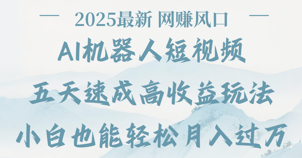 2025最新Ai 机器人短视频，网赚变现风口，五天速成高收益玩法，小白轻松月入过万插图