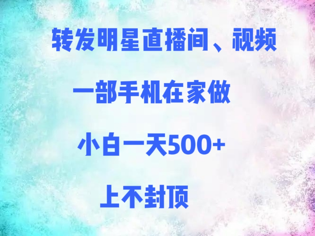 转发明星直播间、视频，一部手机在家做，小白一天500+，上不封顶插图
