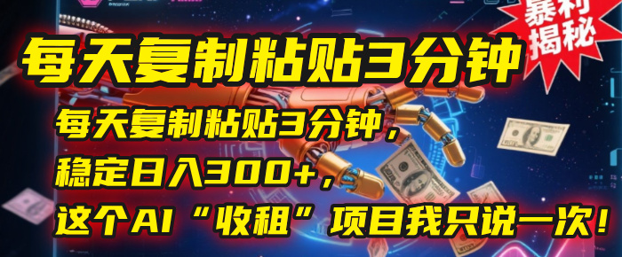 每天复制粘贴3分钟，稳定日入300+，这个AI“收租”项目我只说一次！插图