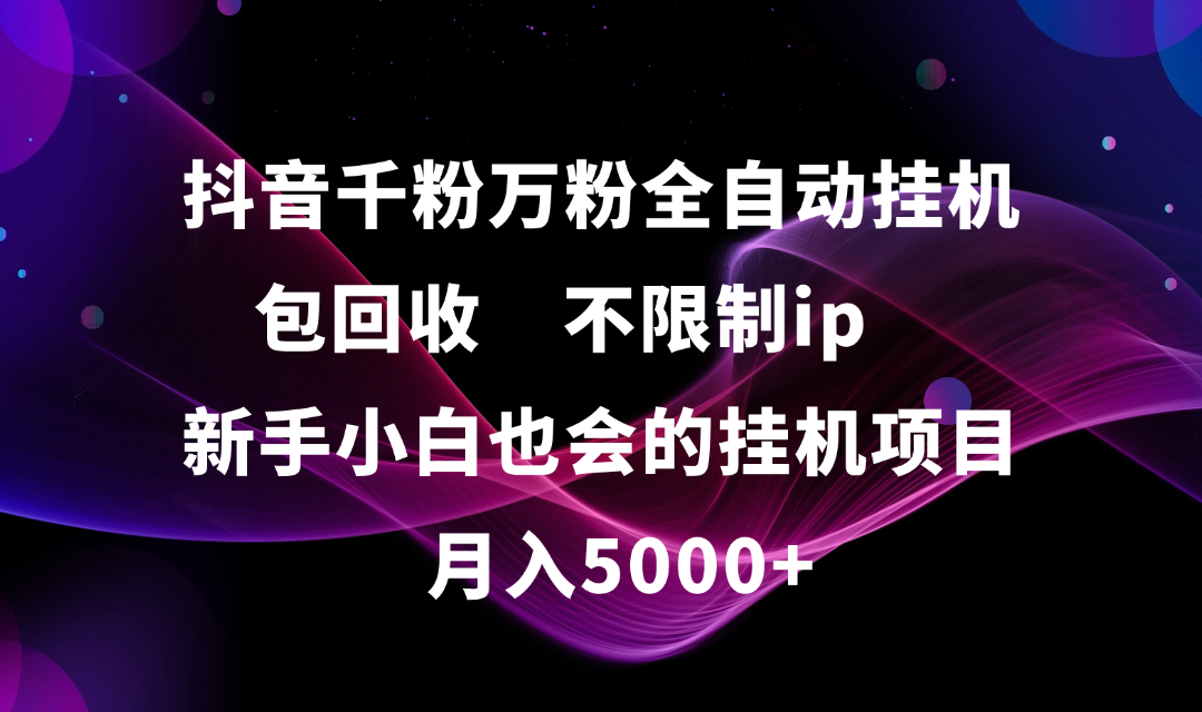 抖音千粉万粉全自动**，包回收，不限制ip，新手小白也会的批量**，月入5000+插图