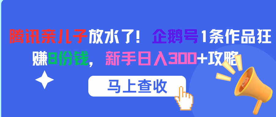 腾讯亲儿子放水了！企鹅号1条作品狂赚8份钱，新手日入300+攻略插图