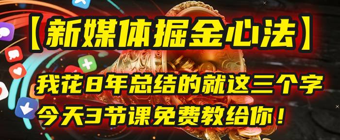 我花8年总结的【新媒体掘金心法】，就这三个字，今天3节课免费教给你！插图