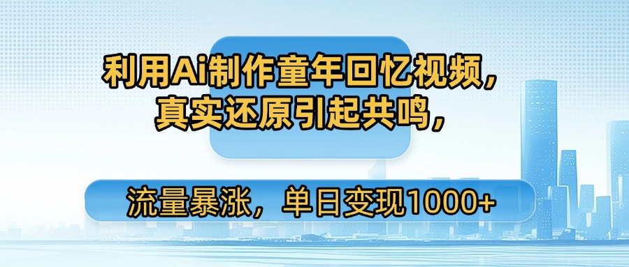 利用Ai制作童年回忆视频，真实还原引起共鸣，流量暴涨，单日变现1000+插图