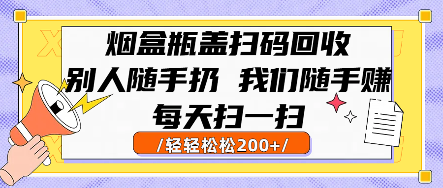 烟盒瓶盖扫码回收，别人随手扔 我们随手赚，闷声发大财，每天扫一扫轻轻松松200+插图