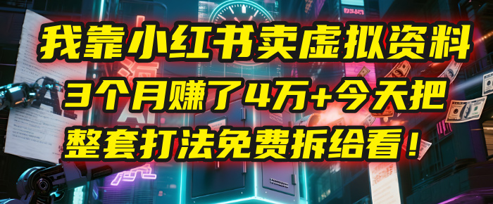 我靠“小红书卖虚拟资料”，3个月赚了4万+，今天把整套打法免费拆给你看！插图
