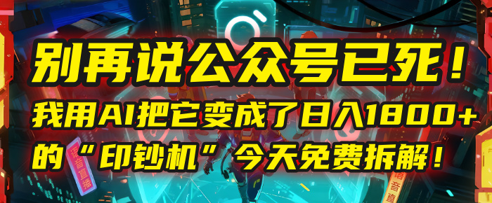 别再说公众号已死！我用AI把它变成了日入1800+的“印钞机”，今天免费拆解！插图