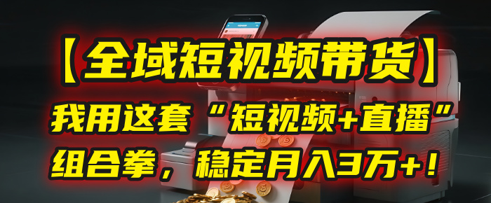 【全域短视频带货】我用这套“短视频+直播”组合拳，稳定月入3万+！插图