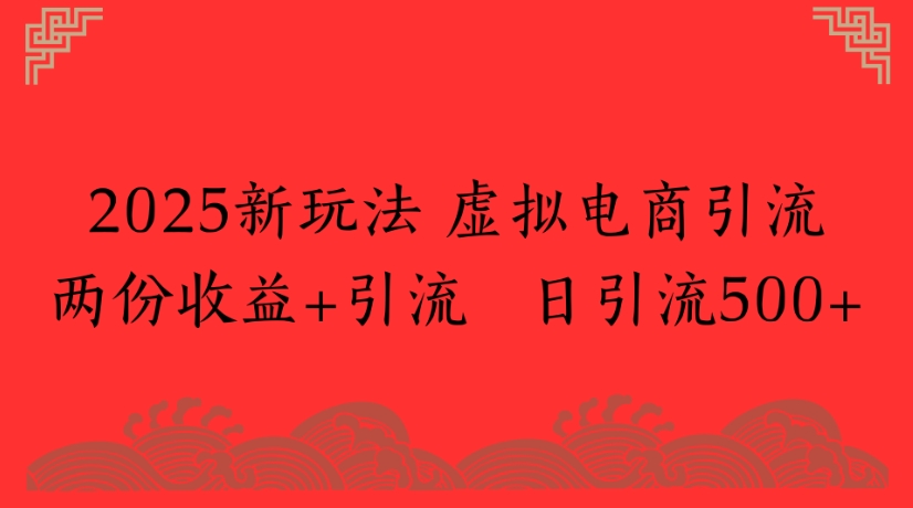 2025新玩法，虚拟电商引流两份收益+引流 日引流500+插图