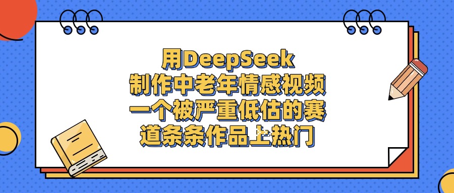 用DeepSeek制作中老年情感视频，条条作品上热门，一个被严重低估的赛道插图