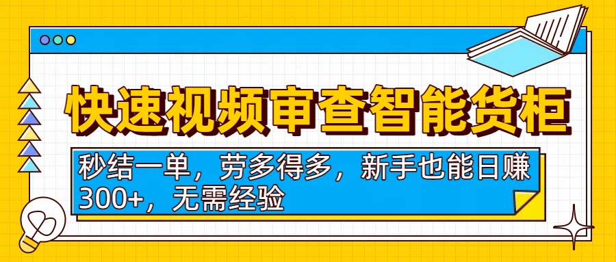 快速视频审查智能货柜，秒结一单，劳多得多，新手也能日赚300+，无需经验插图
