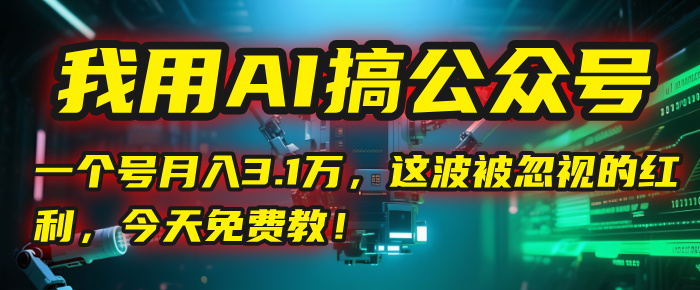 我用AI搞公众号，一个号月入3.1万，这波被忽视的红利，今天免费教！插图