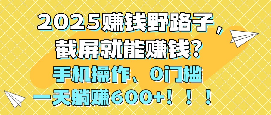 2025赚钱野路子，截屏就能赚钱？手机操作0门槛，一天**600+！！！插图