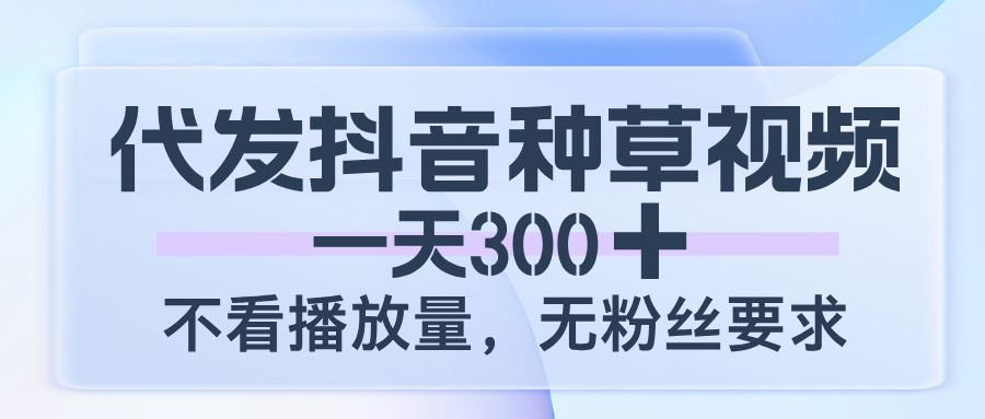 代发抖音种草视频，一天300，不看播放量，无粉丝要求插图