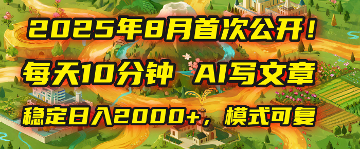 2025年首次公开，每天10分钟，用AI写文章，稳定日入2000+，模式可复制！插图