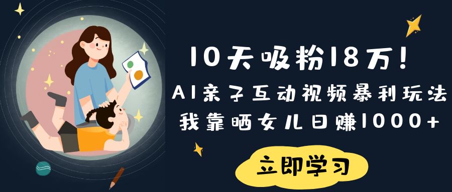 《10天吸粉18万！AI亲子互动视频暴利玩法，我靠晒女儿日赚1000+》插图