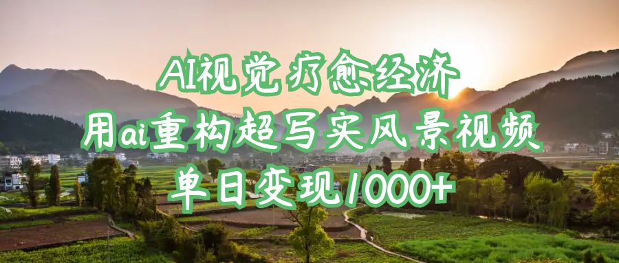 AI视觉疗愈经济：用ai重构超写实风景视频，单日变现1000+插图