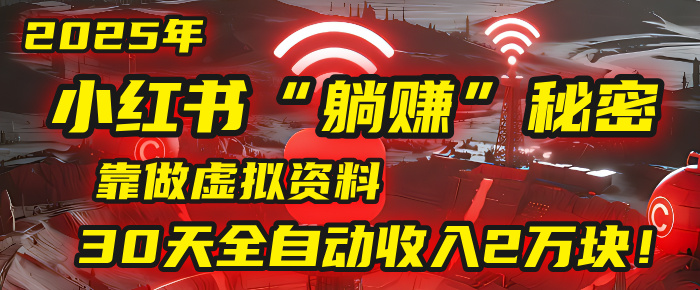 2025年，小红书的“**”秘密被我扒出来了，靠做虚拟资料，30天全自动收入2万块！插图