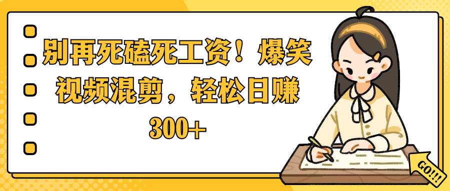 别再死磕死工资！爆笑视频混剪，轻松日赚 300+插图