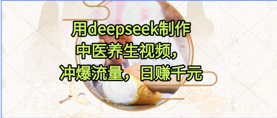 用deepseek制作中医养生视频，冲爆流量，日赚千元插图