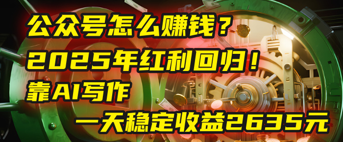 公众号怎么赚钱？2025年红利回归！靠AI写作，一天稳定收益2635元（10分钟上手）插图